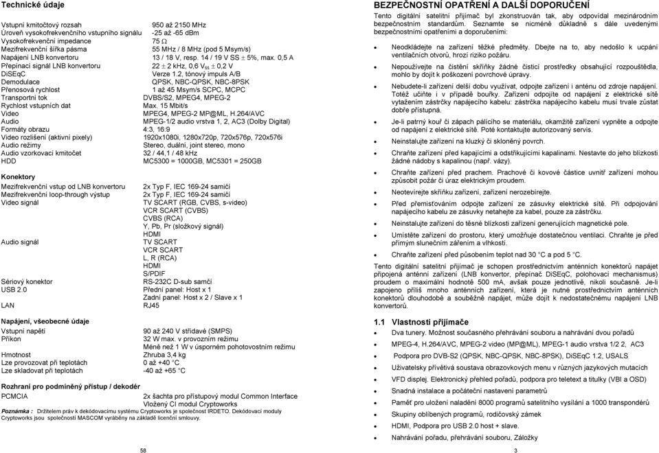 2, tónový impuls A/B Demodulace QPSK, NBC-QPSK, NBC-8PSK Přenosová rychlost 1 až 45 Msym/s SCPC, MCPC Transportní tok DVBS/S2, MPEG4, MPEG-2 Rychlost vstupních dat Max.