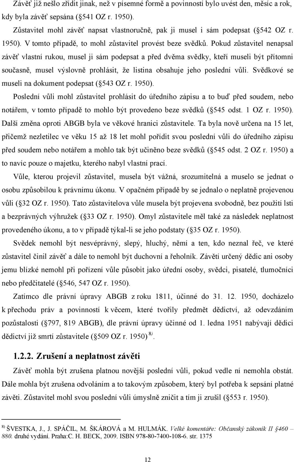 Pokud zůstavitel nenapsal závěť vlastní rukou, musel ji sám podepsat a před dvěma svědky, kteří museli být přítomni současně, musel výslovně prohlásit, že listina obsahuje jeho poslední vůli.