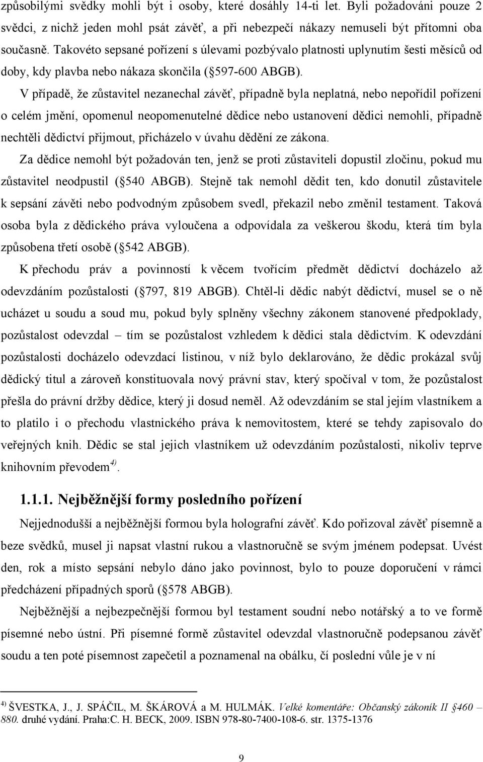 V případě, že zůstavitel nezanechal závěť, případně byla neplatná, nebo nepořídil pořízení o celém jmění, opomenul neopomenutelné dědice nebo ustanovení dědici nemohli, případně nechtěli dědictví