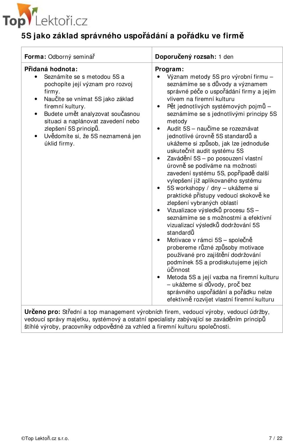 Doporučený rozsah: 1 den Význam metody 5S pro výrobní firmu seznámíme se s důvody a významem správné péče o uspořádání firmy a jejím vlivem na firemní kulturu Pět jednotlivých systémových pojmů