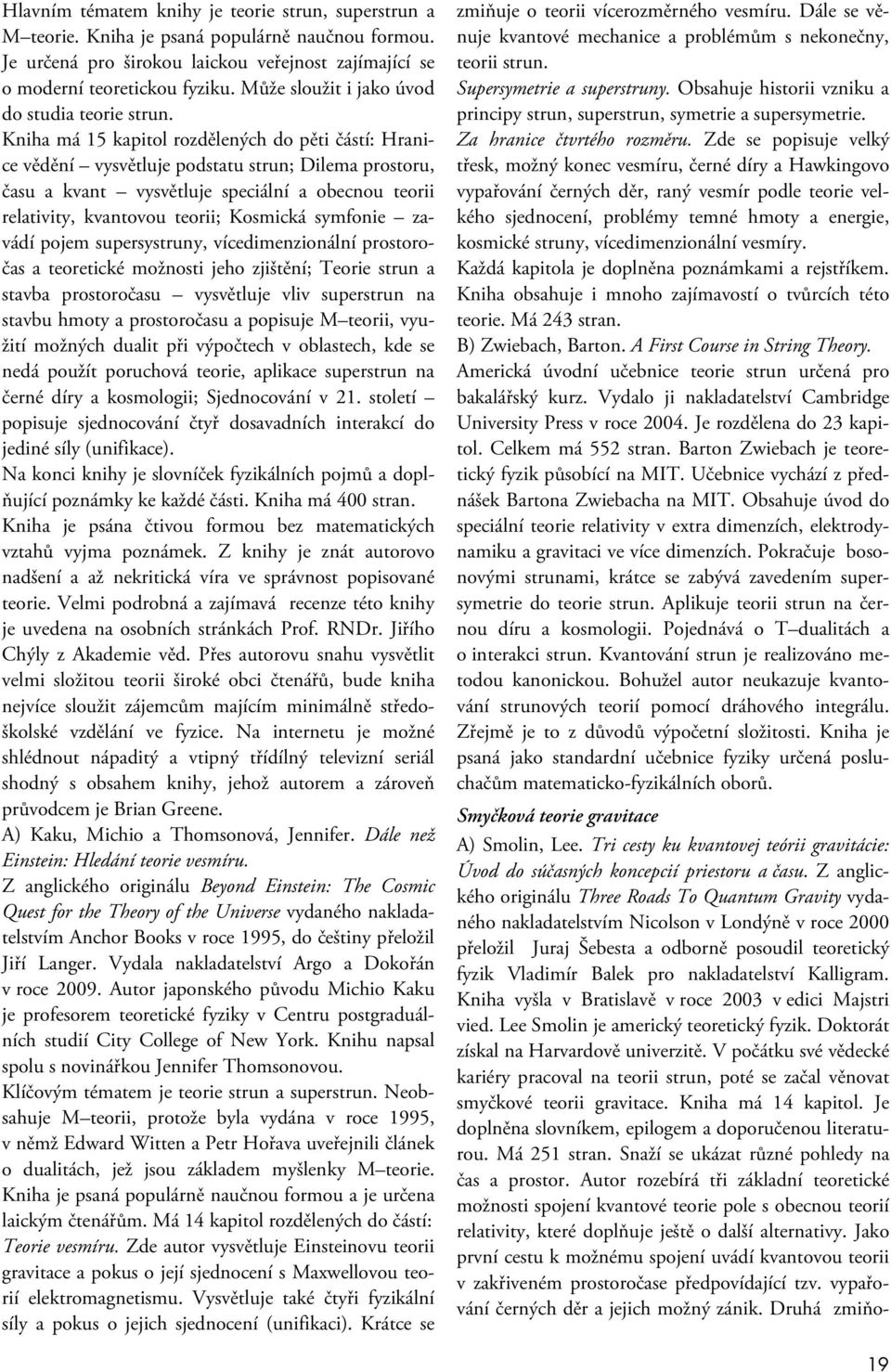 Kniha má 15 kapitol rozdělených do pěti částí: Hranice vědění vysvětluje podstatu strun; Dilema prostoru, času a kvant vysvětluje speciální a obecnou teorii relativity, kvantovou teorii; Kosmická