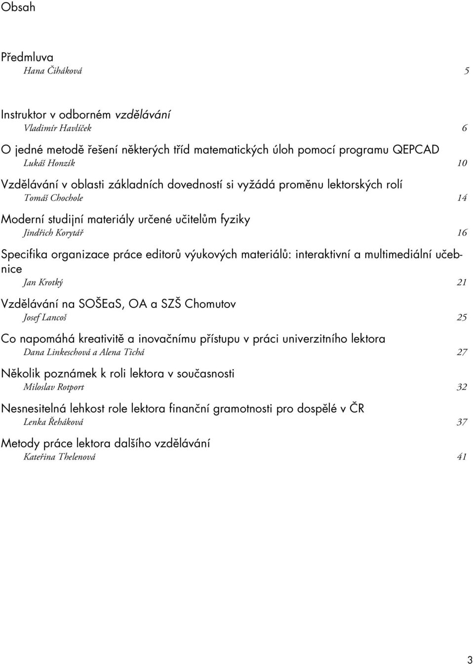 materiálů: interaktivní a multimediální učebnice Jan Krotký 21 Vzdělávání na SOŠEaS, OA a SZŠ Chomutov Josef Lancoš 25 Co napomáhá kreativitě a inovačnímu přístupu v práci univerzitního lektora Dana