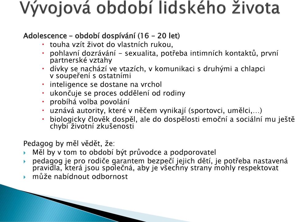 něčem vynikají (sportovci, umělci, ) biologicky člověk dospěl, ale do dospělosti emoční a sociální mu ještě chybí životní zkušenosti Pedagog by měl vědět, že: Měl by v tom to období být