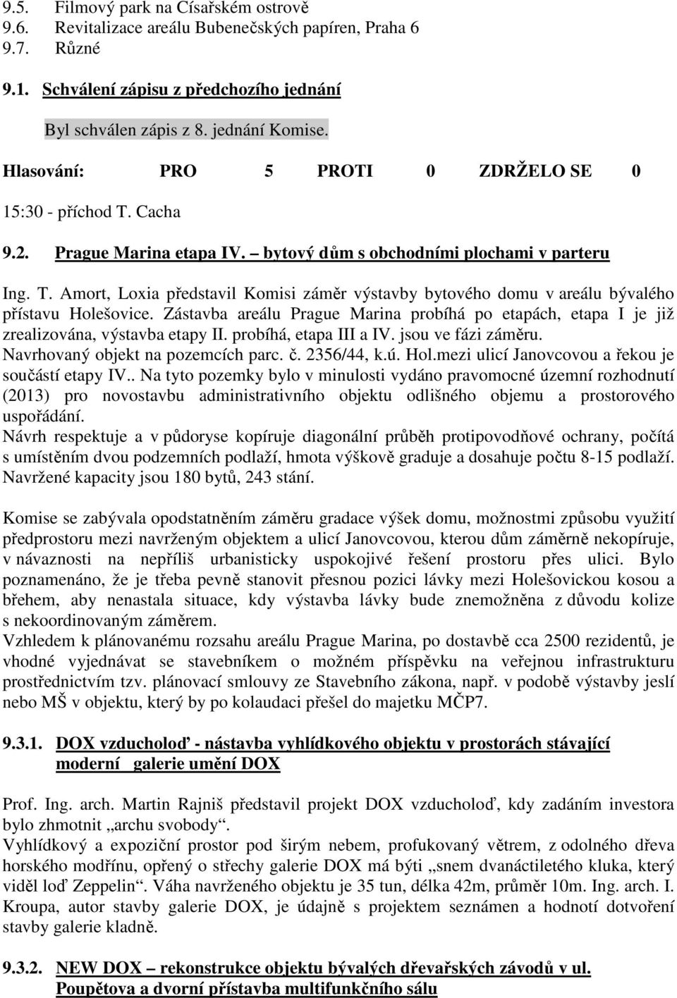 Zástavba areálu Prague Marina probíhá po etapách, etapa I je již zrealizována, výstavba etapy II. probíhá, etapa III a IV. jsou ve fázi záměru. Navrhovaný objekt na pozemcích parc. č. 2356/44, k.ú.