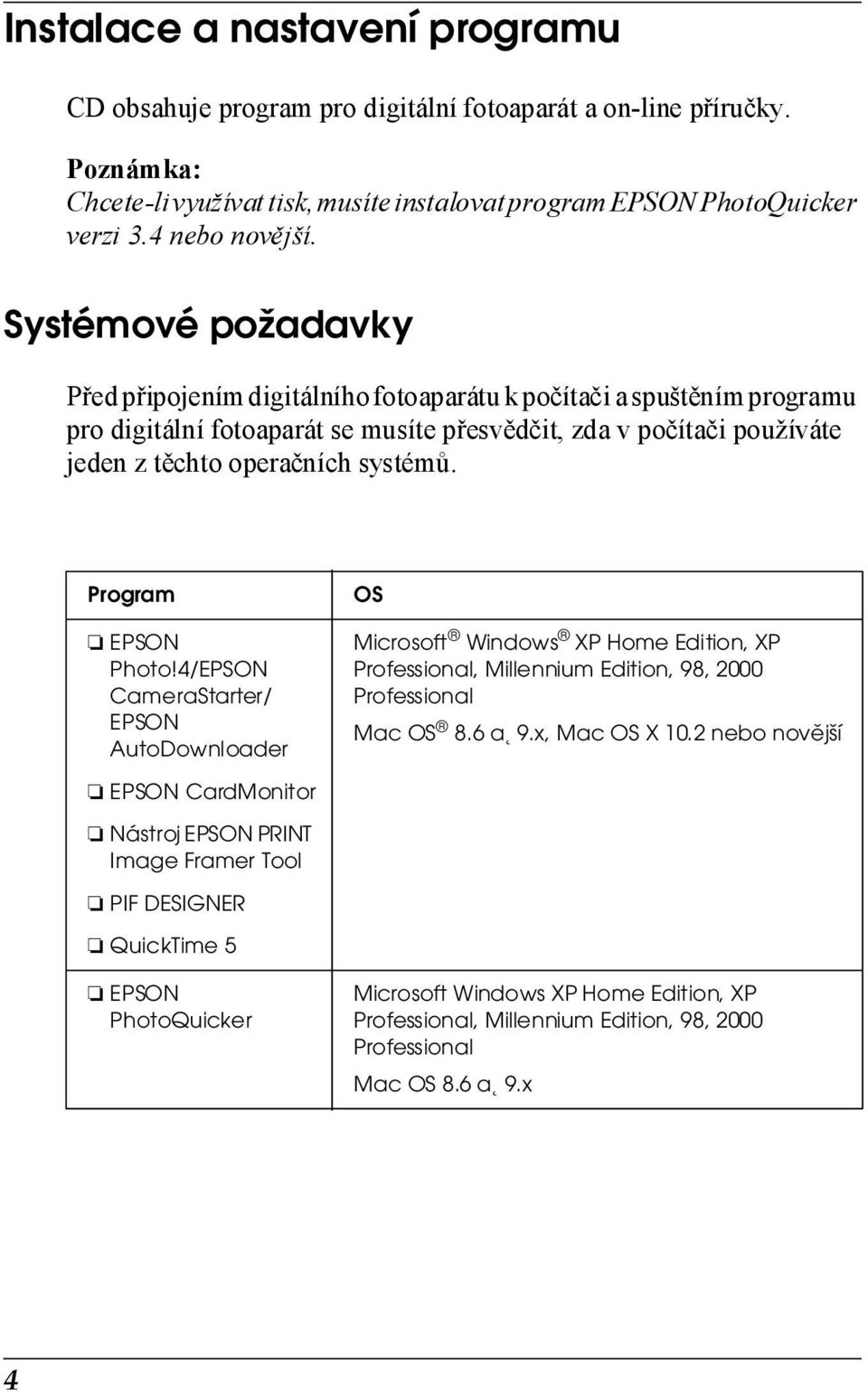 Program EPSON Photo!4/EPSON CameraStarter/ EPSON AutoDownloader OS Microsoft Windows XP Home Edition, XP Professional, Millennium Edition, 98, 2000 Professional Mac OS 8.6 a 9.x, Mac OS X 10.