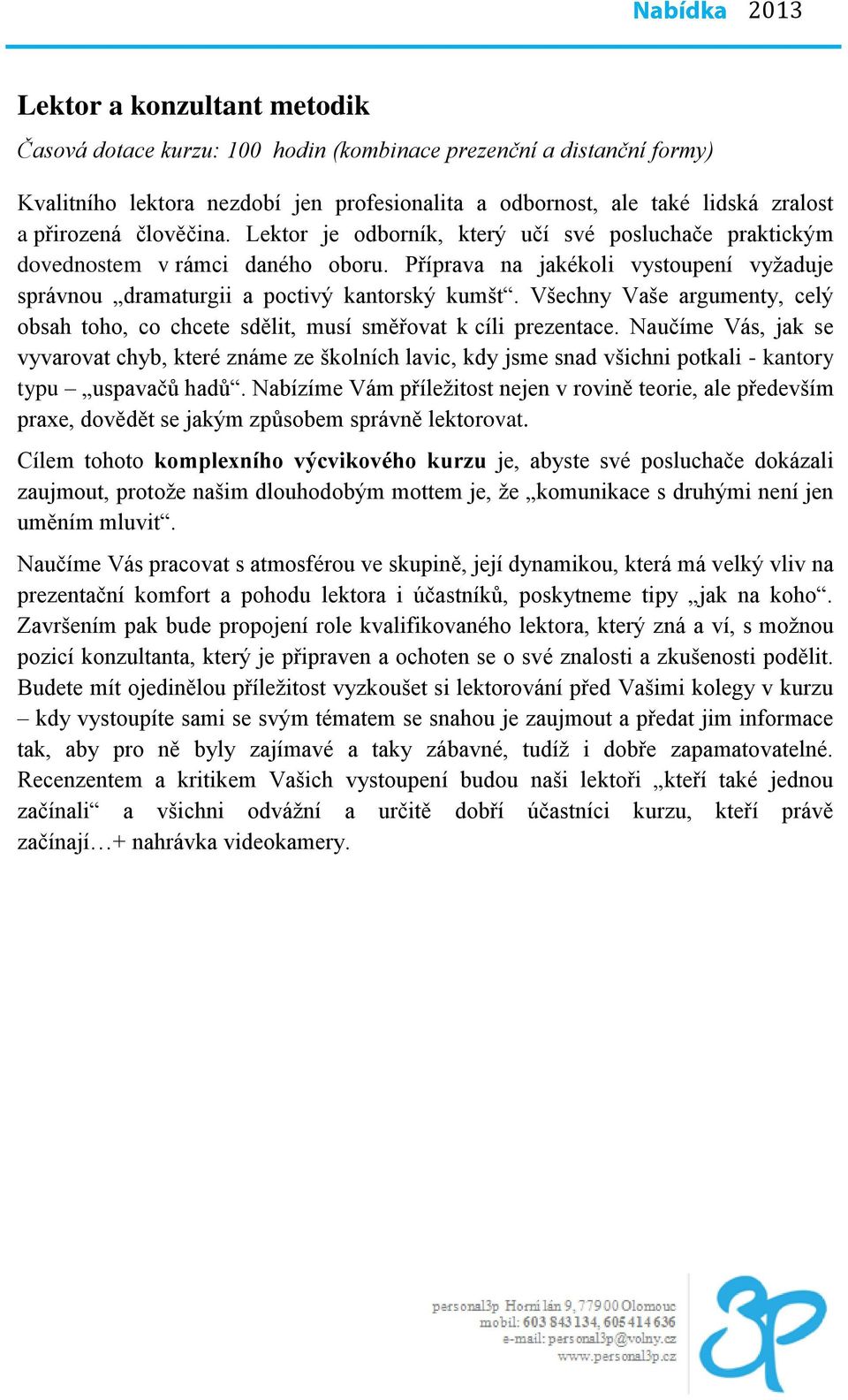 Všechny Vaše argumenty, celý obsah toho, co chcete sdělit, musí směřovat k cíli prezentace.