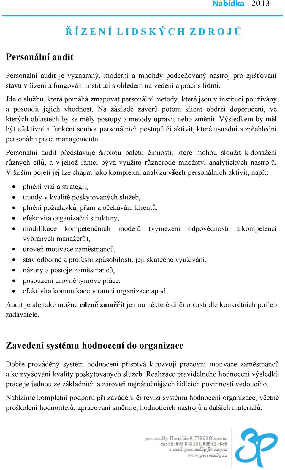 Na základě závěrů potom klient obdrží doporučení, ve kterých oblastech by se měly postupy a metody upravit nebo změnit.