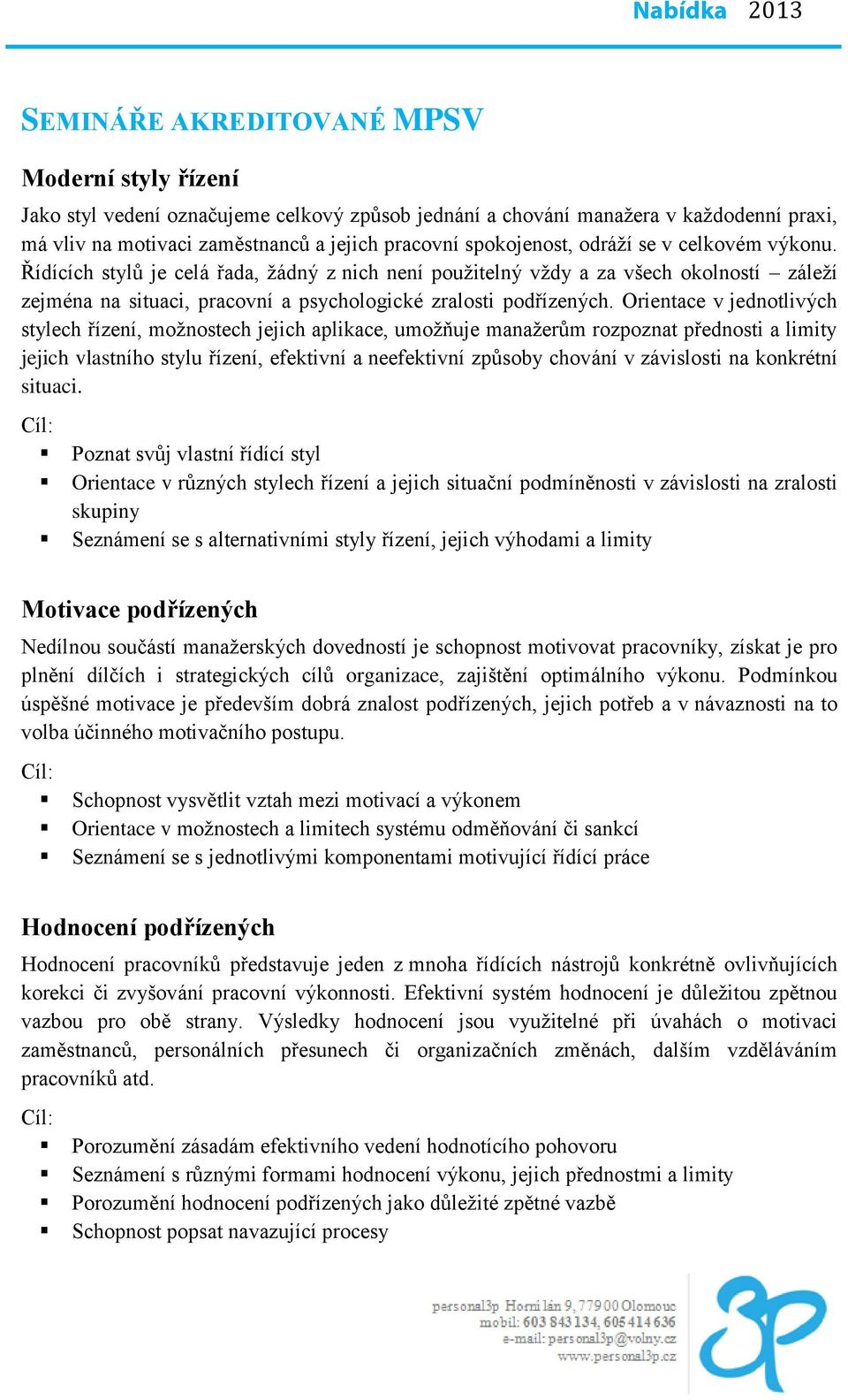 Orientace v jednotlivých stylech řízení, možnostech jejich aplikace, umožňuje manažerům rozpoznat přednosti a limity jejich vlastního stylu řízení, efektivní a neefektivní způsoby chování v