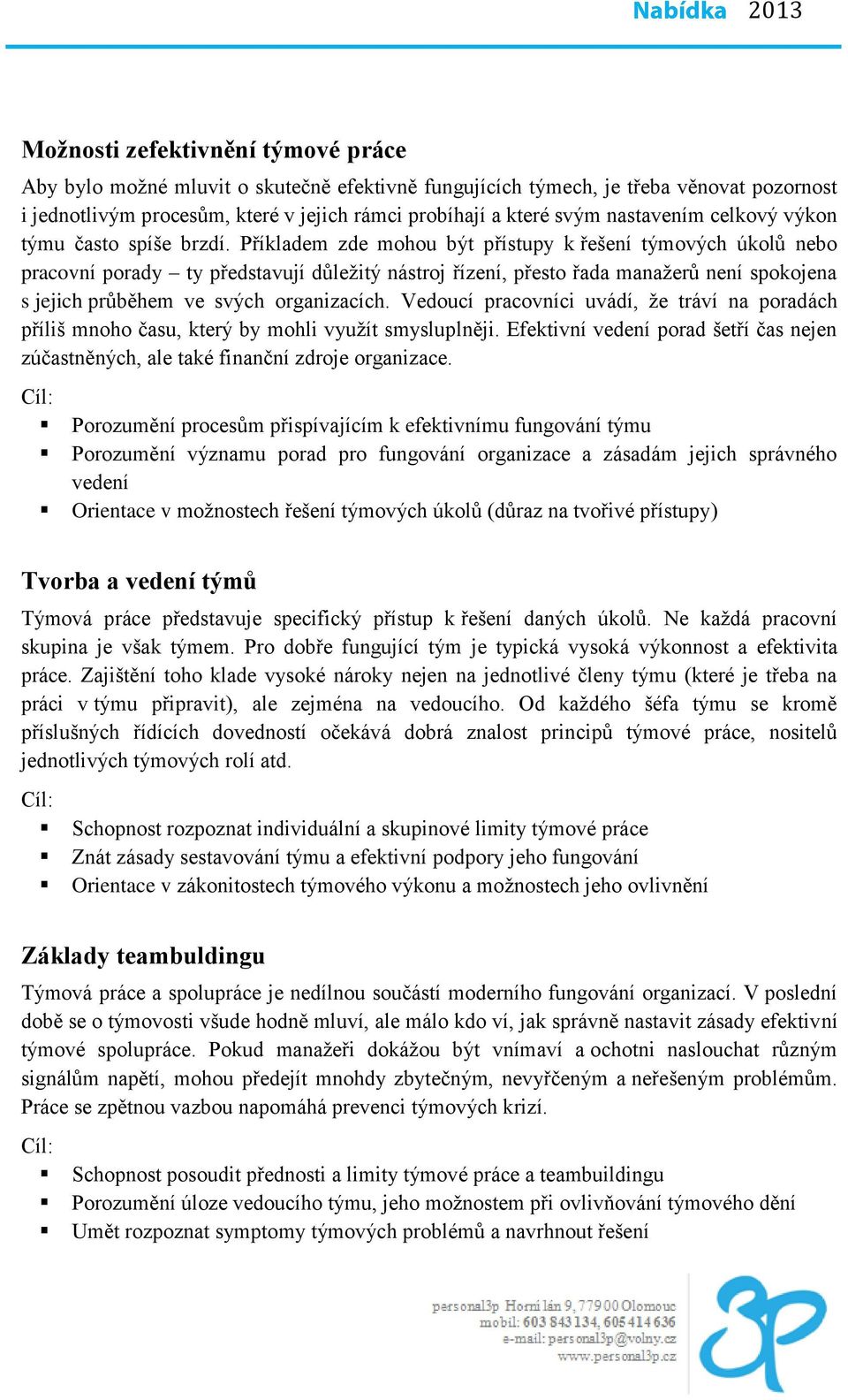 Příkladem zde mohou být přístupy k řešení týmových úkolů nebo pracovní porady ty představují důležitý nástroj řízení, přesto řada manažerů není spokojena s jejich průběhem ve svých organizacích.