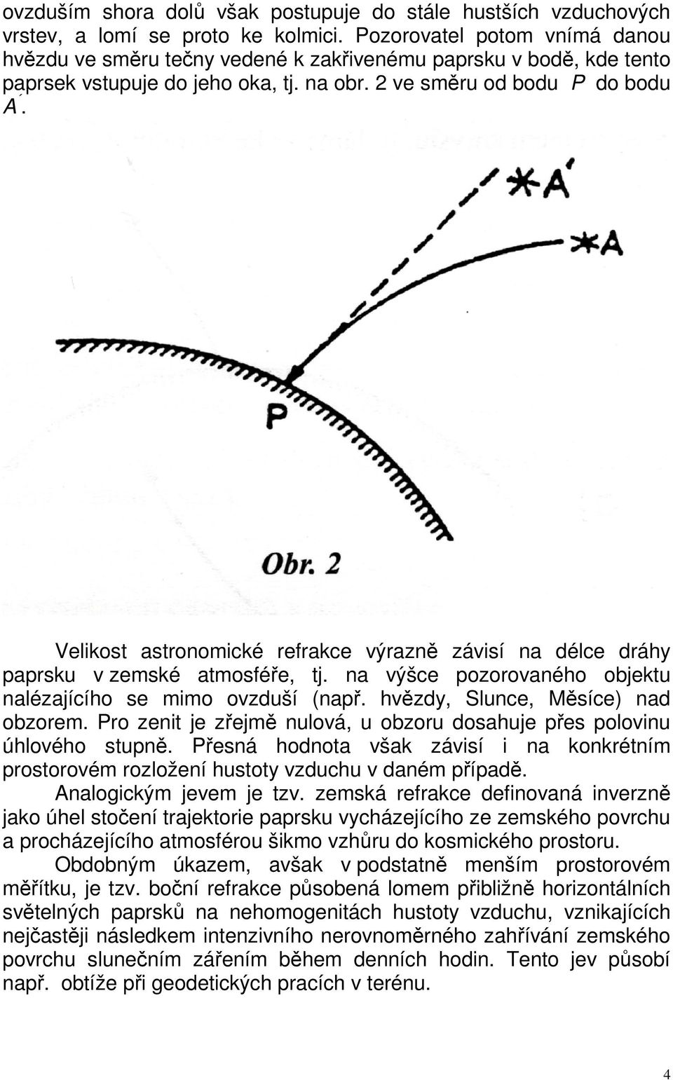 Velikost astronomické refrakce výrazně závisí na délce dráhy paprsku v zemské atmosféře, tj. na výšce pozorovaného objektu nalézajícího se mimo ovzduší (např. hvězdy, Slunce, Měsíce) nad obzorem.