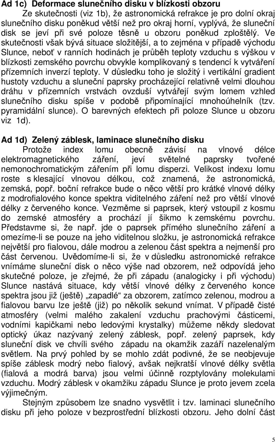 Ve skutečnosti však bývá situace složitější, a to zejména v případě východu Slunce, neboť v ranních hodinách je průběh teploty vzduchu s výškou v blízkosti zemského povrchu obvykle komplikovaný s