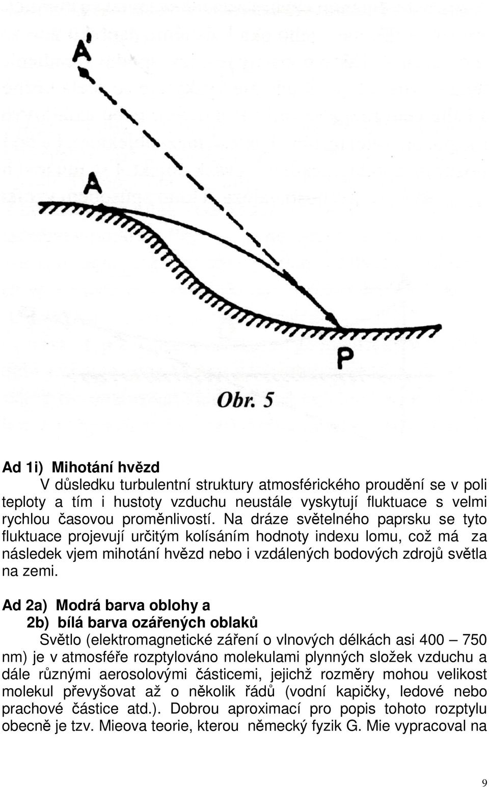 Ad 2a) Modrá barva oblohy a 2b) bílá barva ozářených oblaků Světlo (elektromagnetické záření o vlnových délkách asi 400 750 nm) je v atmosféře rozptylováno molekulami plynných složek vzduchu a dále