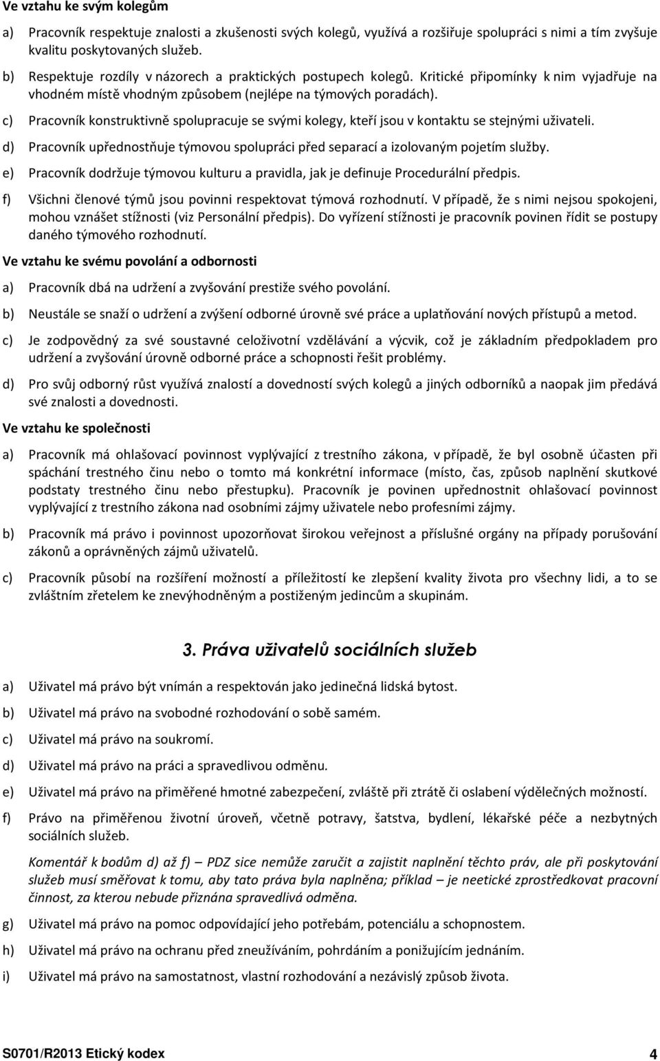 c) Pracovník konstruktivně spolupracuje se svými kolegy, kteří jsou v kontaktu se stejnými uživateli. d) Pracovník upřednostňuje týmovou spolupráci před separací a izolovaným pojetím služby.