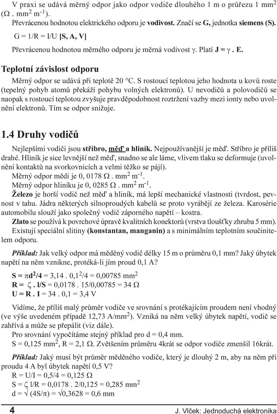 Znaèí se G, jednotka siemens (S). G = 1/R = I/U [S, A, V] Pøevrácenou hodnotou mìrného odporu je mìrná vodivost g. Platí J = g. E. Teplotní závislost odporu Mìrný odpor se udává pøi teplotì 20 C.