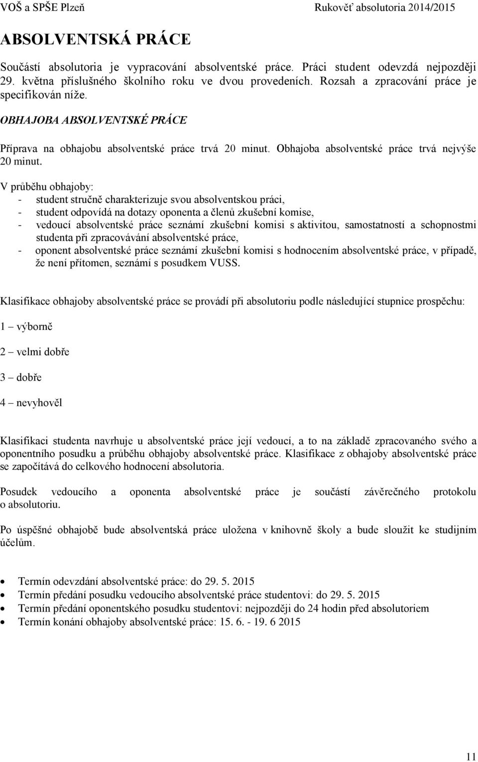 V průběhu obhajoby: - student stručně charakterizuje svou absolventskou práci, - student odpovídá na dotazy oponenta a členů zkušební komise, - vedoucí absolventské práce seznámí zkušební komisi s