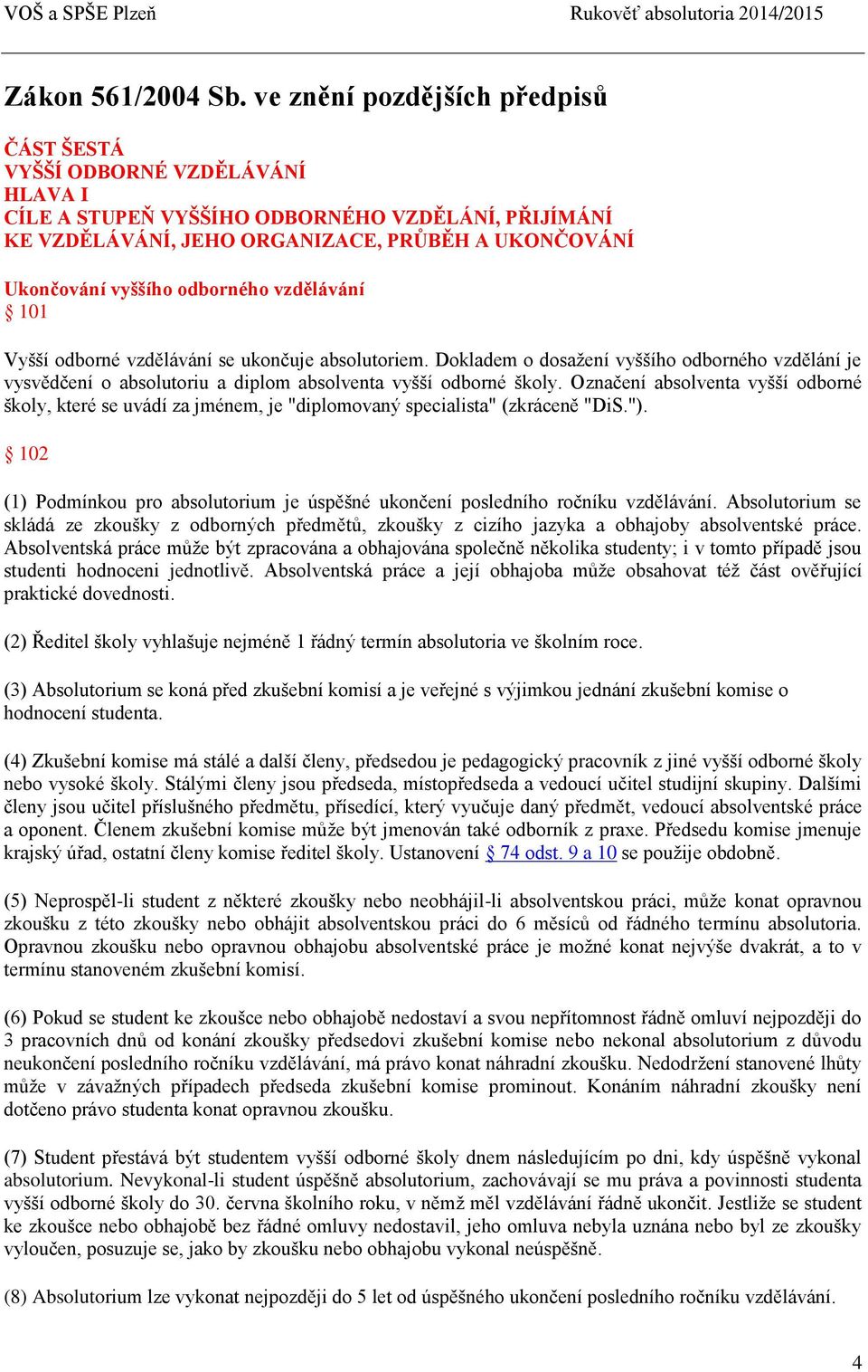 odborného vzdělávání 101 Vyšší odborné vzdělávání se ukončuje absolutoriem. Dokladem o dosažení vyššího odborného vzdělání je vysvědčení o absolutoriu a diplom absolventa vyšší odborné školy.