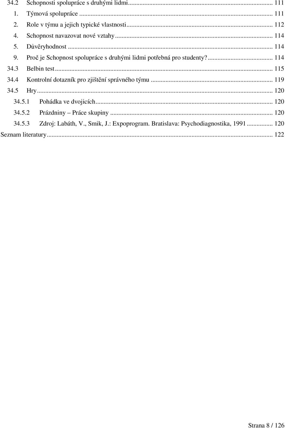 3 Belbin test... 115 34.4 Kontrolní dotazník pro zjištění správného týmu... 119 34.5 Hry... 120 34.5.1 Pohádka ve dvojicích... 120 34.5.2 Prázdniny Práce skupiny.