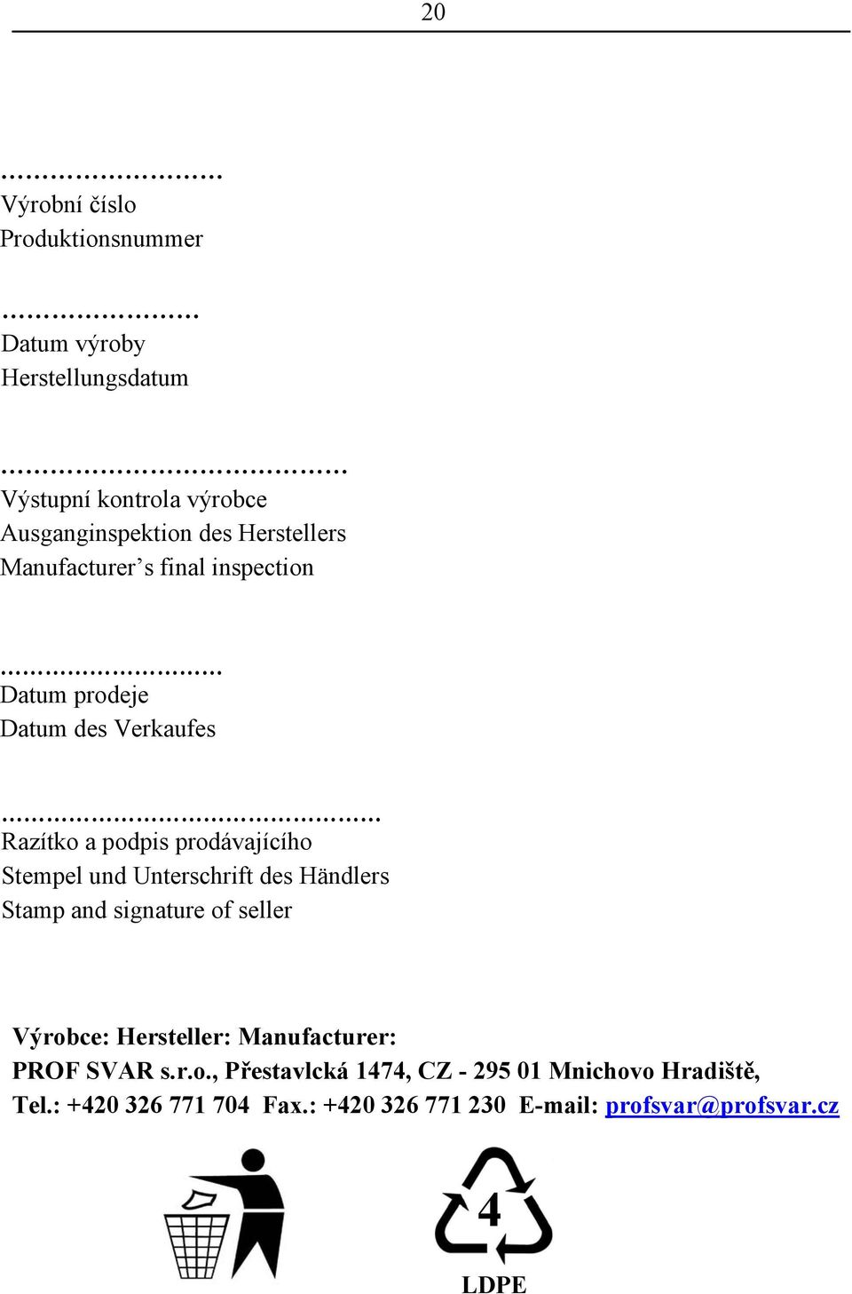und Unterschrift des Händlers Stamp and signature of seller Výrobce: Hersteller: Manufacturer: PROF SVAR s.r.o., Přestavlcká 1474, CZ - 295 01 Mnichovo Hradiště, Tel.