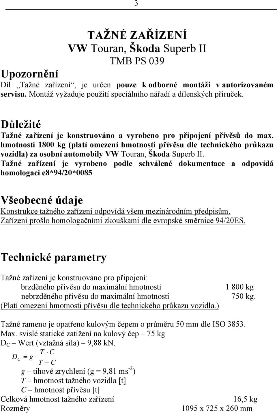 hmotnosti 1800 kg (platí omezení hmotnosti přívěsu dle technického průkazu vozidla) za osobní automobily VW Touran, Škoda Superb II.