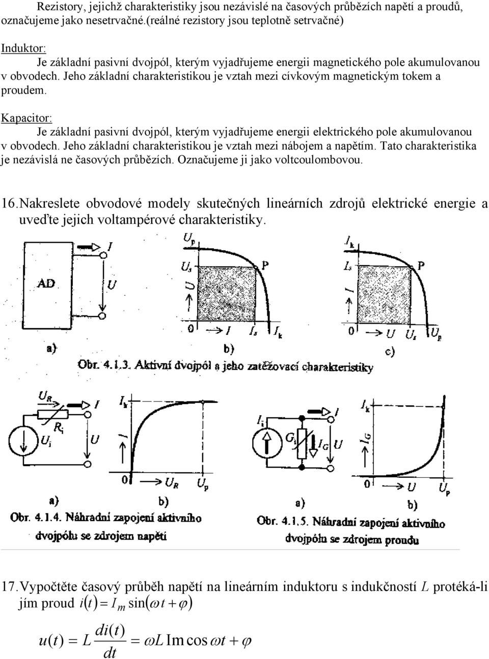 Jeho základní charakteristikou je vztah mezi cívkovým magnetickým tokem a proudem. Kapacitor: Je základní pasivní dvojpól, kterým vyjadřujeme energii elektrického pole akumulovanou v obvodech.