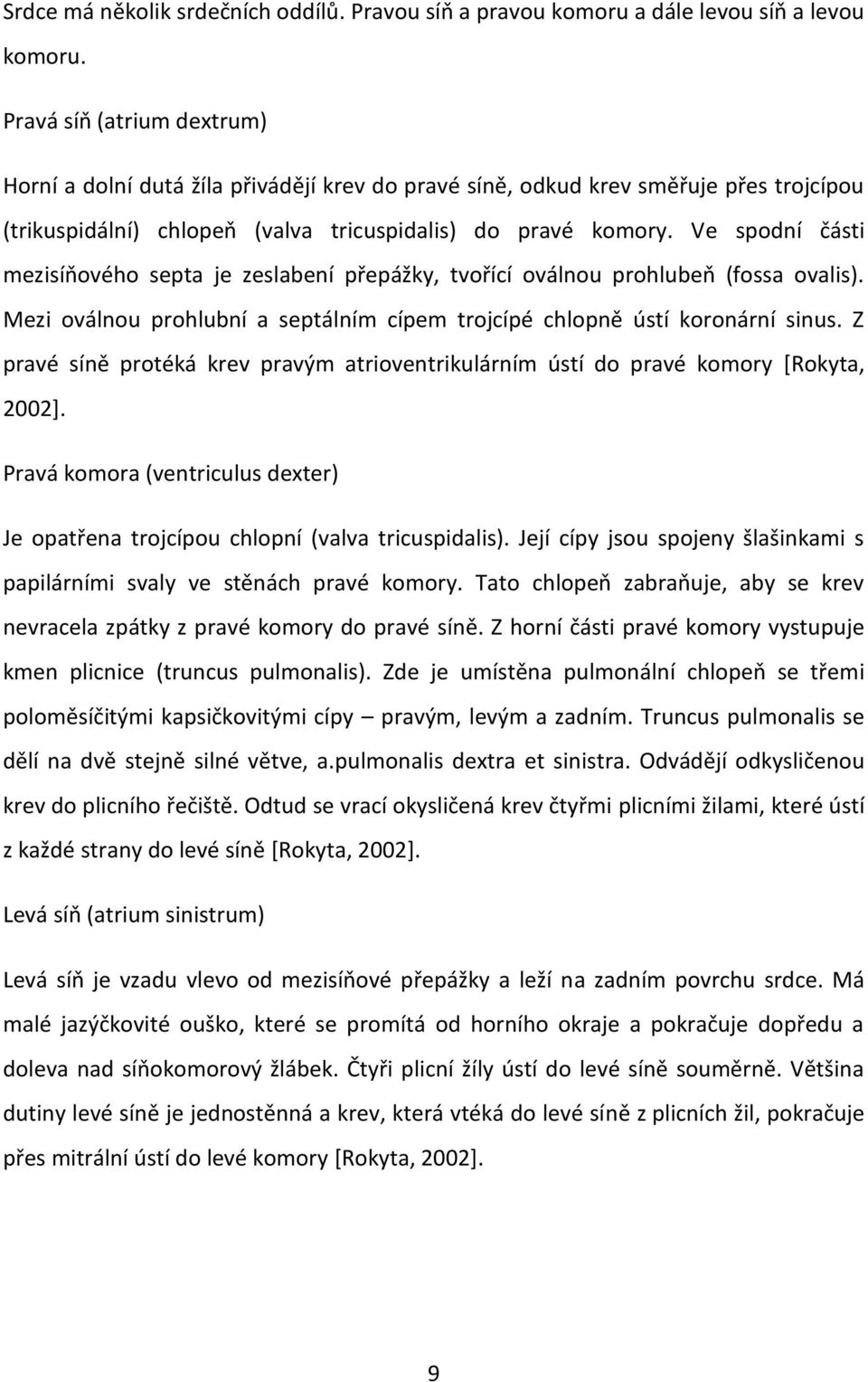 Ve spodní části mezisíňového septa je zeslabení přepážky, tvořící oválnou prohlubeň (fossa ovalis). Mezi oválnou prohlubní a septálním cípem trojcípé chlopně ústí koronární sinus.