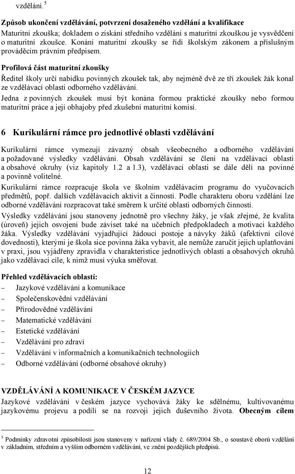 Profilová část maturitní zkoušky Ředitel školy určí nabídku povinných zkoušek tak, aby nejméně dvě ze tří zkoušek žák konal ze vzdělávací oblasti odborného vzdělávání.