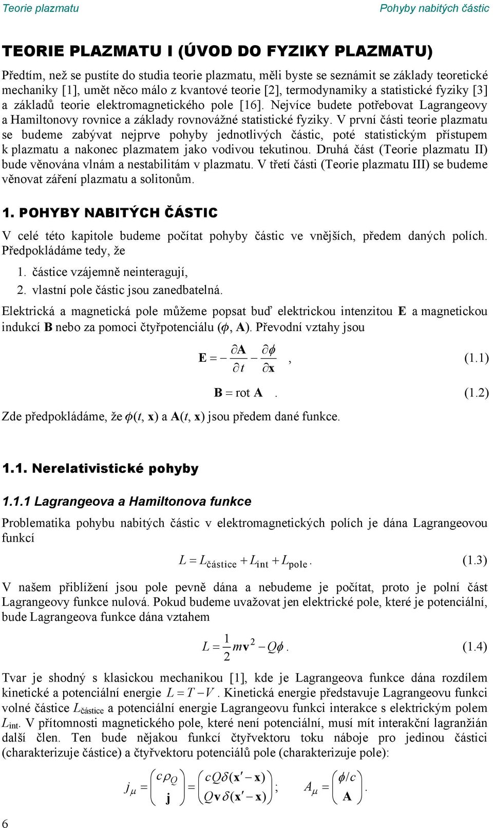 fyziky V první části teorie plazmatu se budeme zabývat nejprve pohyby jednotlivých částic, poté statistickým přístupem k plazmatu a nakonec plazmatem jako vodivou tekutinou Druhá část (Teorie