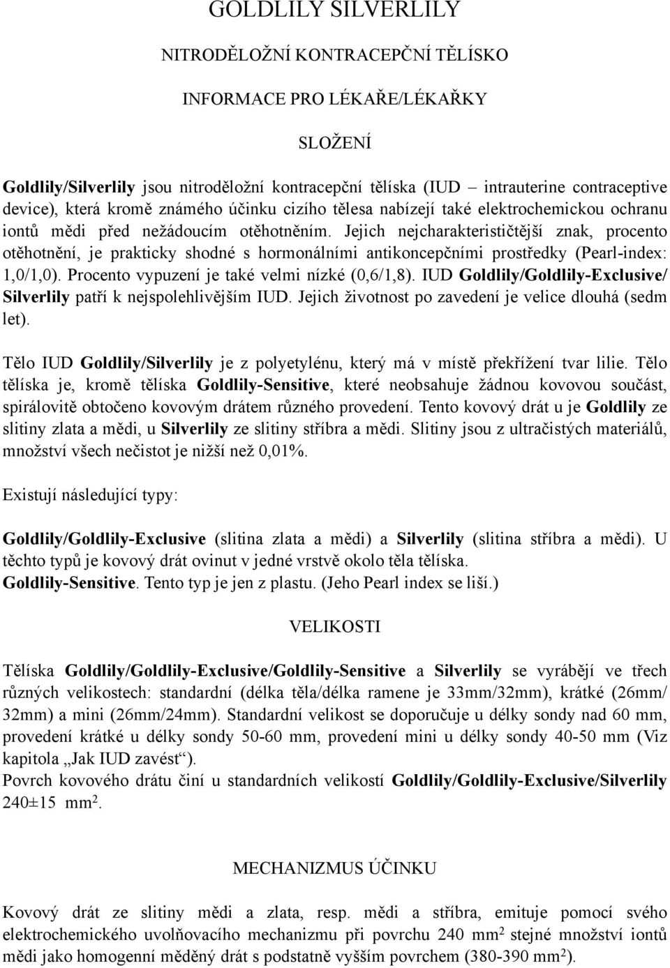 Jejich nejcharakterističtější znak, procento otěhotnění, je prakticky shodné s hormonálními antikoncepčními prostředky (Pearl-index: 1,0/1,0). Procento vypuzení je také velmi nízké (0,6/1,8).