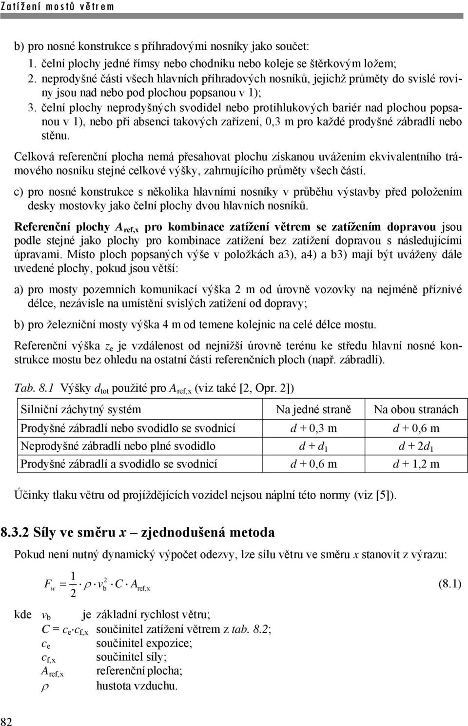 čelní plochy neprodyšných svodidel neo protihlukových ariér nad plochou popsanou v 1), neo při asenci takových zařízení, 0,3 m pro každé prodyšné záradlí neo stěnu.