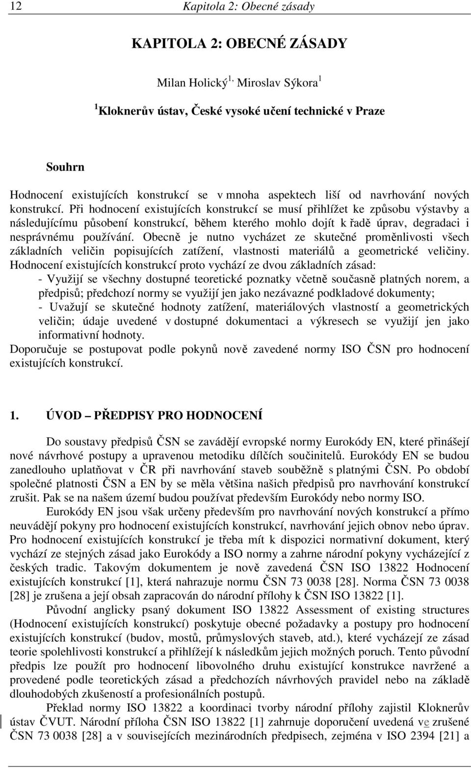 Při hodnocení existujících konstrukcí se musí přihlížet ke způsobu výstavby a následujícímu působení konstrukcí, během kterého mohlo dojít k řadě úprav, degradaci i nesprávnému používání.