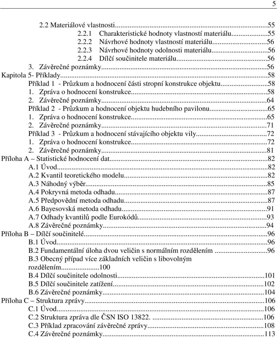 ..65 1. Zpráva o hodnocení konstrukce...65 2. Závěrečné poznámky...71 Příklad 3 - Průzkum a hodnocení stávajícího objektu vily...72 1. Zpráva o hodnocení konstrukce...72 2. Závěrečné poznámky...81 Příloha A Statistické hodnocení dat.