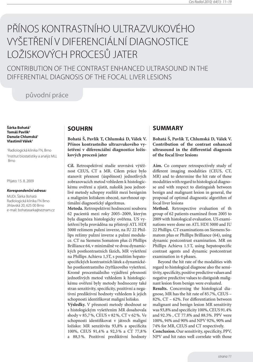 2009 Korespondenční adresa: MUDr. Šárka Bohatá Radiologická klinika FN Brno Jihlavská 20, 625 00 Brno e-mail: bohatasarka@seznam.cz Souhrn Bohatá Š, Pavlík T, Chlumská D, Válek V.