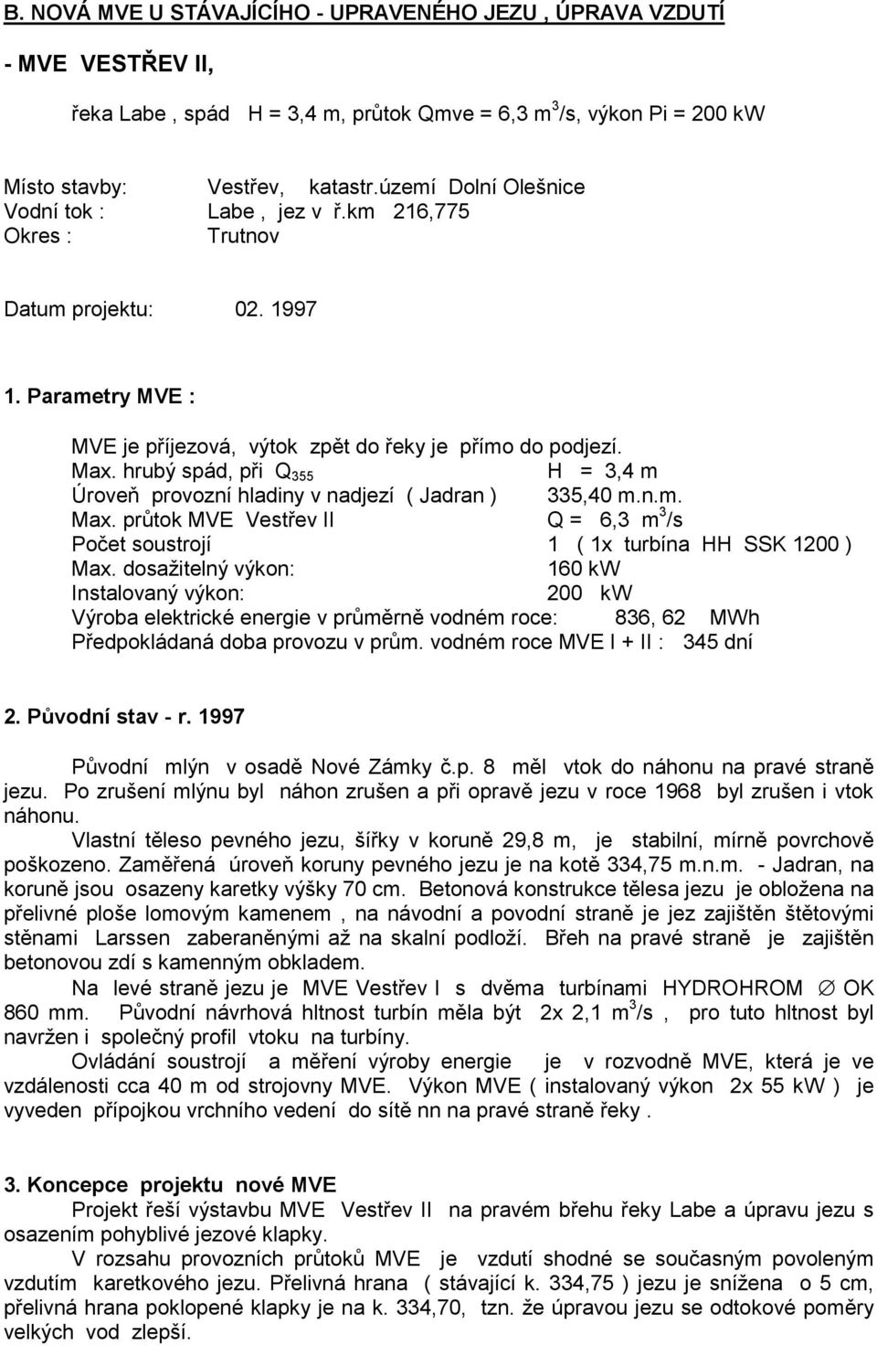 hrubý spád, při Q 355 H = 3,4 m Úroveň provozní hladiny v nadjezí ( Jadran ) 335,40 m.n.m. Max. průtok MVE Vestřev II Q = 6,3 m 3 /s Počet soustrojí 1 ( 1x turbína HH SSK 1200 ) Max.