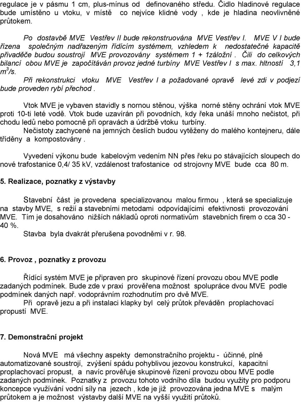 MVE V I bude řízena společným nadřazeným řídícím systémem, vzhledem k nedostatečné kapacitě přivaděče budou soustrojí MVE provozovány systémem 1 + 1záložní.