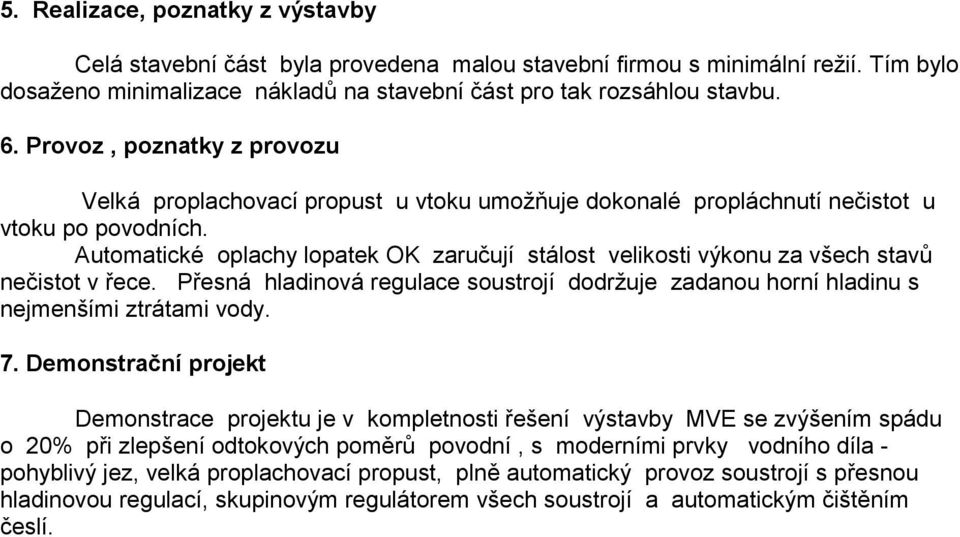 Automatické oplachy lopatek OK zaručují stálost velikosti výkonu za všech stavů nečistot v řece. Přesná hladinová regulace soustrojí dodržuje zadanou horní hladinu s nejmenšími ztrátami vody. 7.