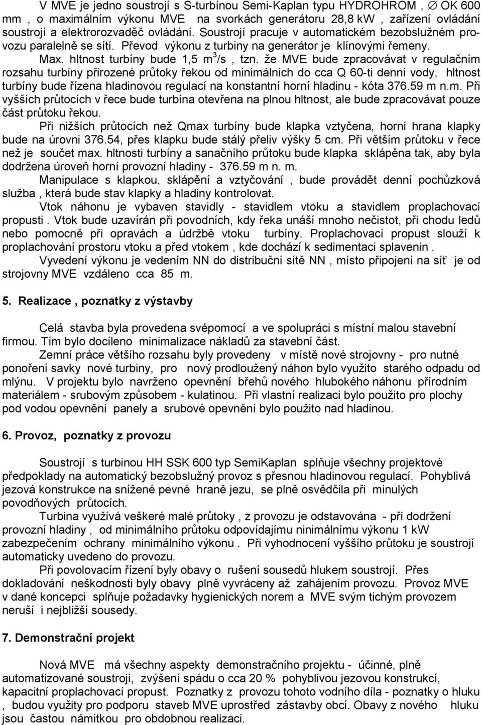 že MVE bude zpracovávat v regulačním rozsahu turbíny přirozené průtoky řekou od minimálních do cca Q 60-ti denní vody, hltnost turbíny bude řízena hladinovou regulací na konstantní horní hladinu -