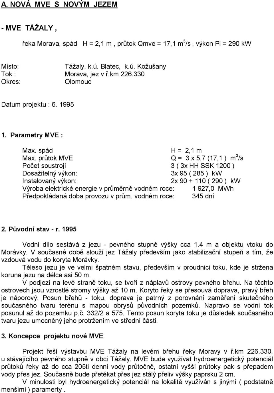 průtok MVE Q = 3 x 5,7 (17,1 ) m 3 /s Počet soustrojí 3 ( 3x HH SSK 1200 ) Dosažitelný výkon: 3x 95 ( 285 ) kw Instalovaný výkon: 2x 90 + 110 ( 290 ) kw Výroba elektrické energie v průměrně vodném