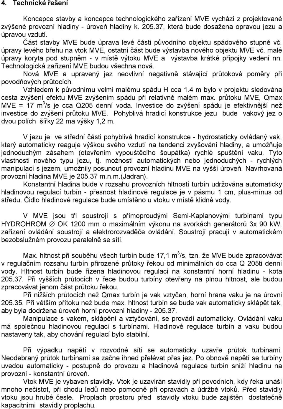 úpravy levého břehu na vtok MVE, ostatní část bude výstavba nového objektu MVE vč. malé úpravy koryta pod stupněm - v místě výtoku MVE a výstavba krátké přípojky vedení nn.