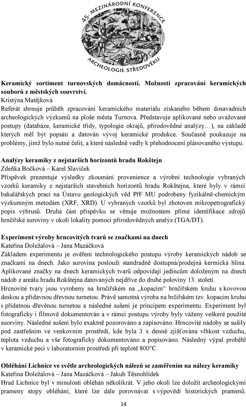 Představuje aplikované nebo uvažované postupy (databáze, keramické třídy, typologie okrajů, přírodovědné analýzy ), na základě kterých měl být popsán a datován vývoj keramické produkce.