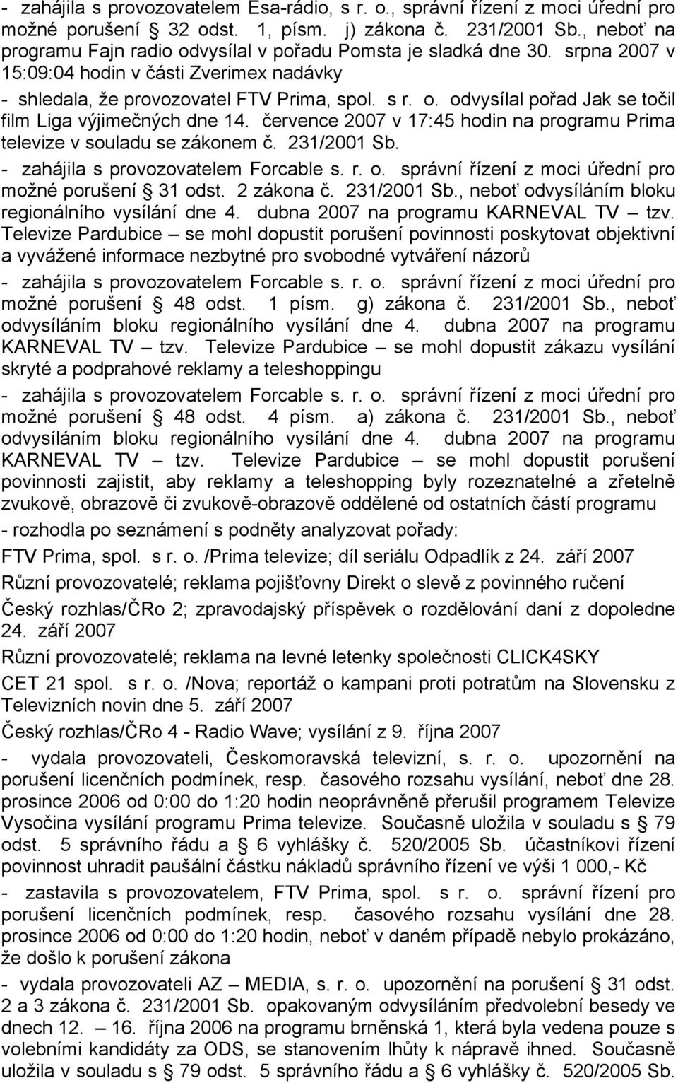 července 2007 v 17:45 hodin na programu Prima televize v souladu se zákonem č. 231/2001 Sb. - zahájila s provozovatelem Forcable s. r. o. správní řízení z moci úřední pro možné porušení 31 odst.