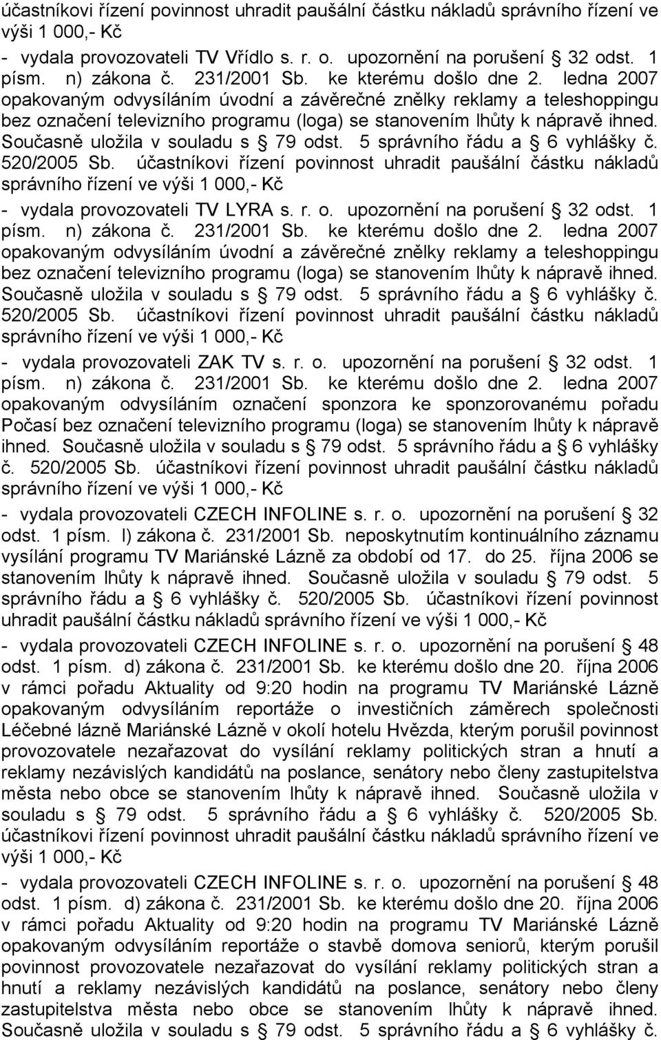 Současně uložila v souladu s 79 odst. 5 správního řádu a 6 vyhlášky č. 520/2005 Sb. účastníkovi řízení povinnost uhradit paušální částku nákladů - vydala provozovateli TV LYRA s. r. o. upozornění na porušení 32 odst.