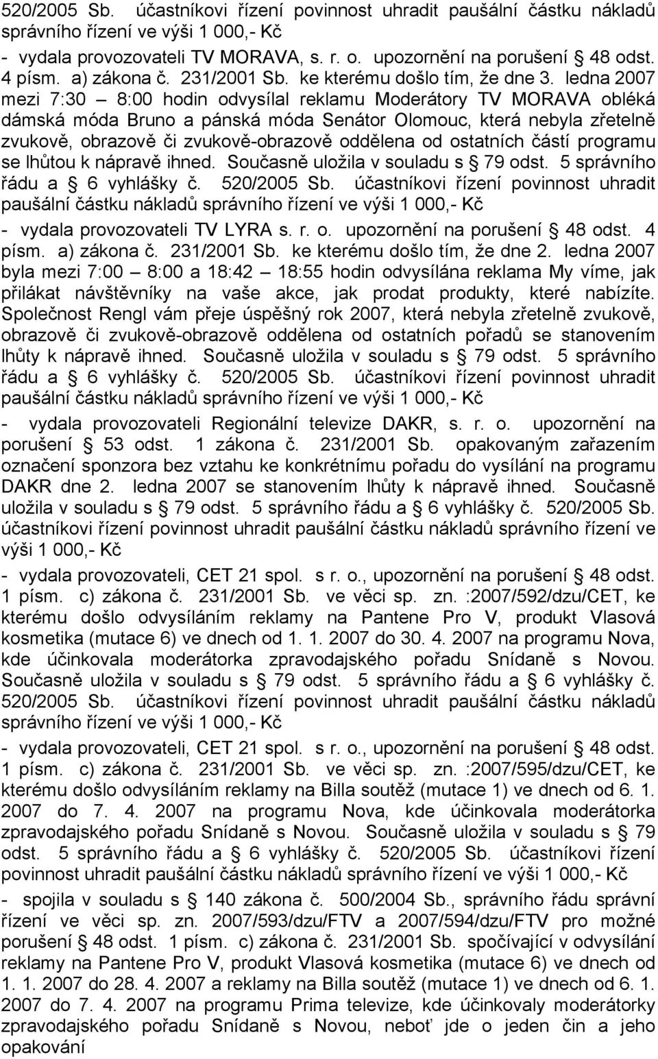 ledna 2007 mezi 7:30 8:00 hodin odvysílal reklamu Moderátory TV MORAVA obléká dámská móda Bruno a pánská móda Senátor Olomouc, která nebyla zřetelně zvukově, obrazově či zvukově-obrazově oddělena od