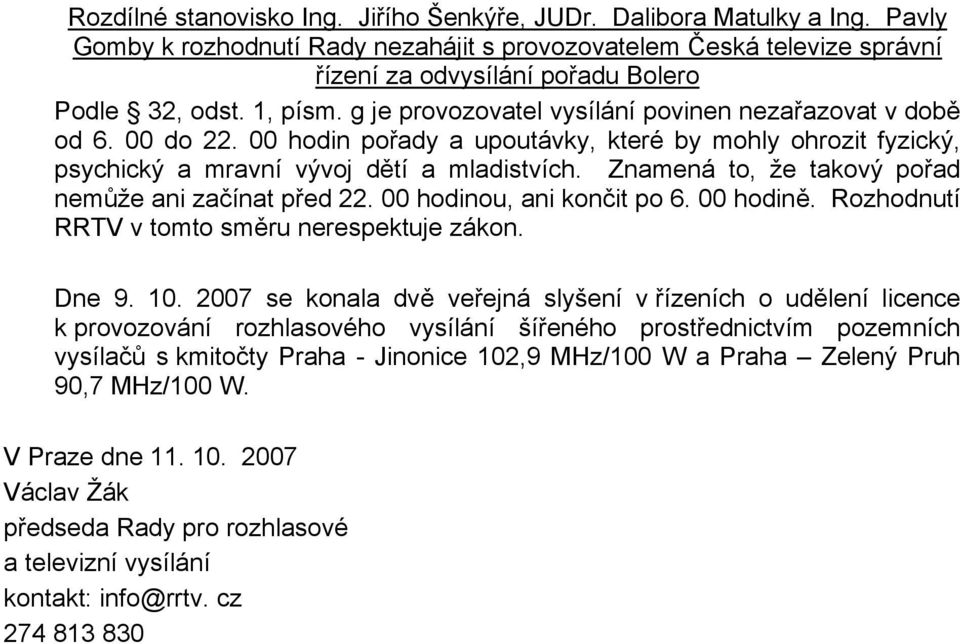 00 do 22. 00 hodin pořady a upoutávky, které by mohly ohrozit fyzický, psychický a mravní vývoj dětí a mladistvích. Znamená to, že takový pořad nemůže ani začínat před 22. 00 hodinou, ani končit po 6.