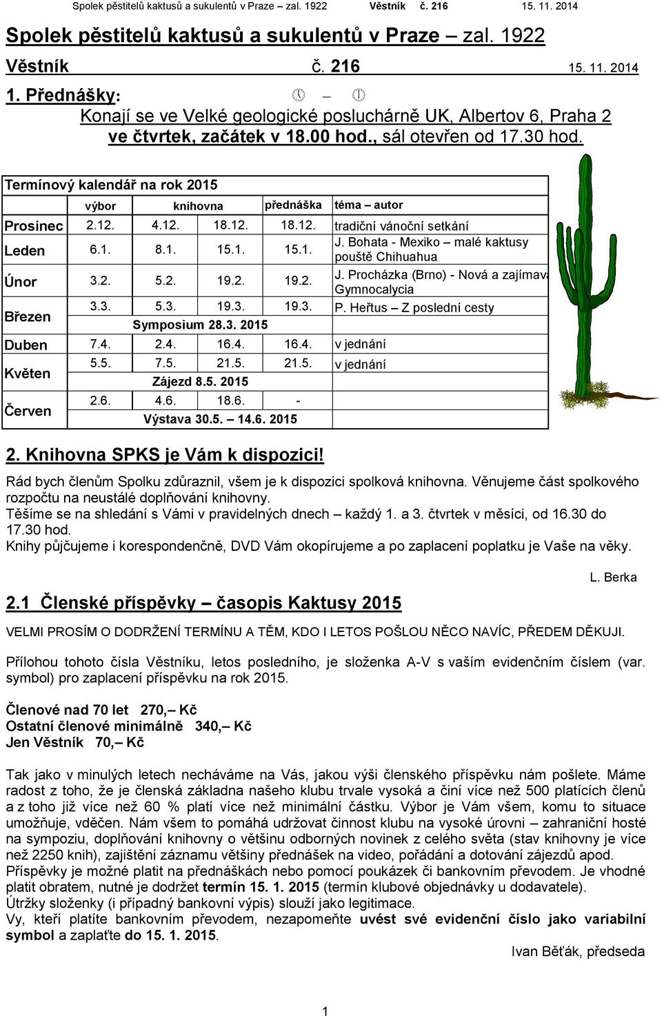 Bohata - Mexiko malé kaktusy pouště Chihuahua Únor 3.2. 5.2. 19.2. 19.2. J. Procházka (Brno) - Nová a zajímavá Gymnocalycia Březen 3.3. 5.3. 19.3. 19.3. P. Heřtus Z poslední cesty Symposium 28.3. 2015 Duben 7.