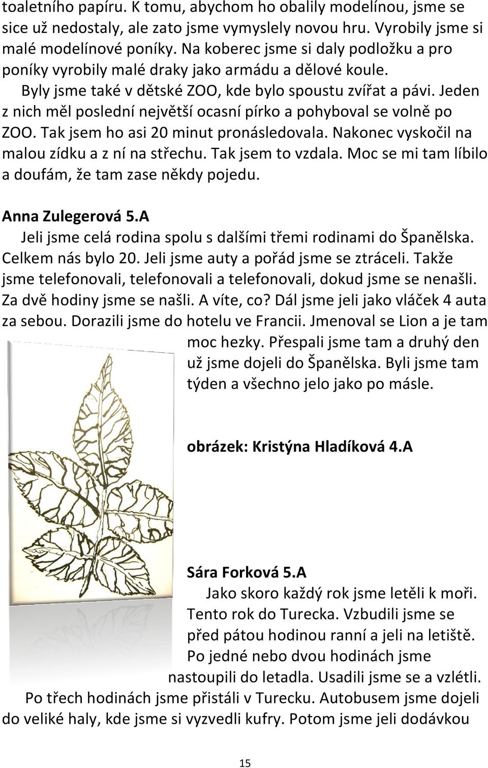 Jeden z nich měl poslední největší ocasní pírko a pohyboval se volně po ZOO. Tak jsem ho asi 20 minut pronásledovala. Nakonec vyskočil na malou zídku a z ní na střechu. Tak jsem to vzdala.