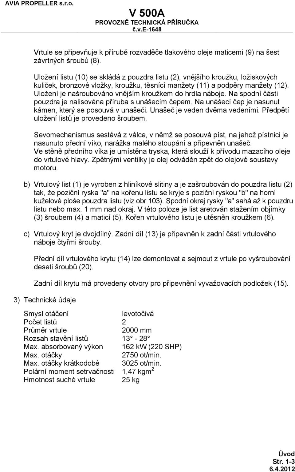 Uložení je našroubováno vnějším kroužkem do hrdla náboje. Na spodní části pouzdra je nalisována příruba s unášecím čepem. Na unášecí čep je nasunut kámen, který se posouvá v unašeči.