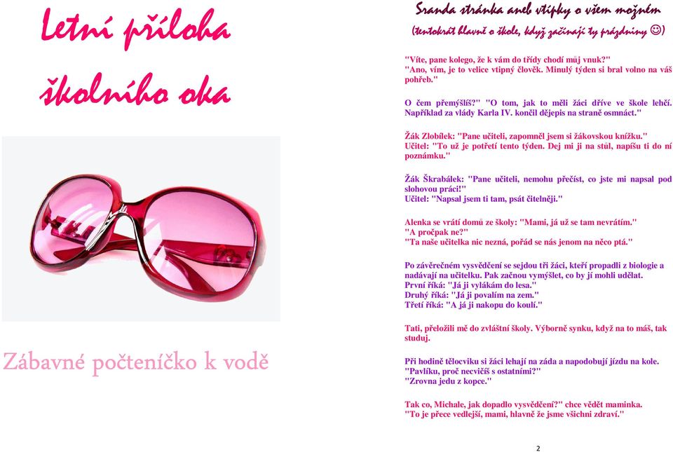 končil dějepis na straně osmnáct." Žák Zlobílek: "Pane učiteli, zapomněl jsem si žákovskou knížku." Učitel: "To už je potřetí tento týden. Dej mi ji na stůl, napíšu ti do ní poznámku.