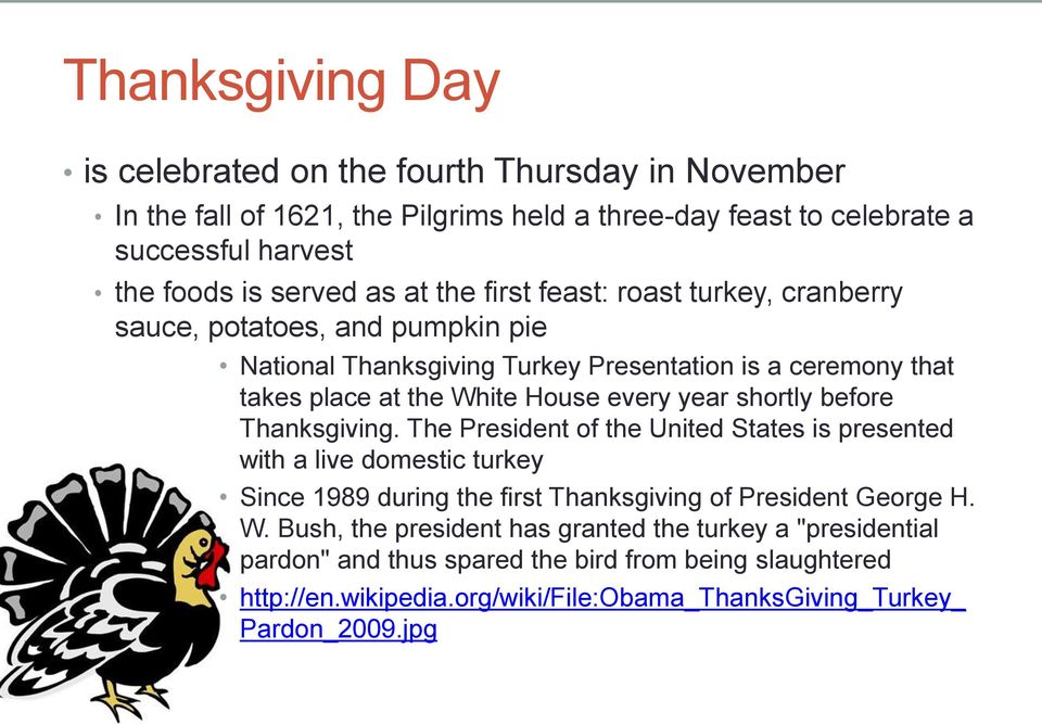 shortly before Thanksgiving. The President of the United States is presented with a live domestic turkey Since 1989 during the first Thanksgiving of President George H. W.