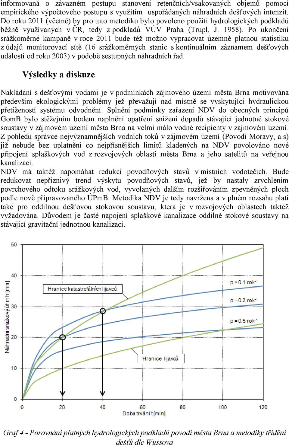 Po ukončení sráţkoměrné kampaně v roce 2011 bude téţ moţno vypracovat územně platnou statistiku z údajů monitorovací sítě (16 sráţkoměrných stanic s kontinuálním záznamem dešťových událostí od roku