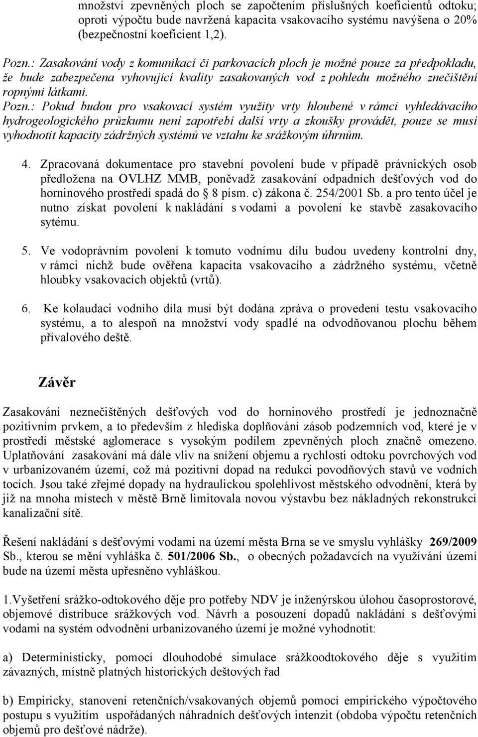 : Pokud budou pro vsakovací systém využity vrty hloubené v rámci vyhledávacího hydrogeologického průzkumu není zapotřebí další vrty a zkoušky provádět, pouze se musí vyhodnotit kapacity zádržných